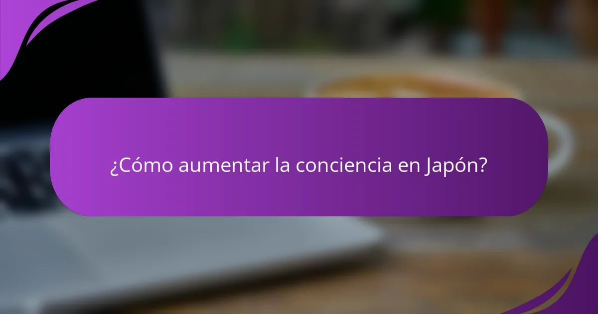 ¿Cómo aumentar la conciencia en Japón?