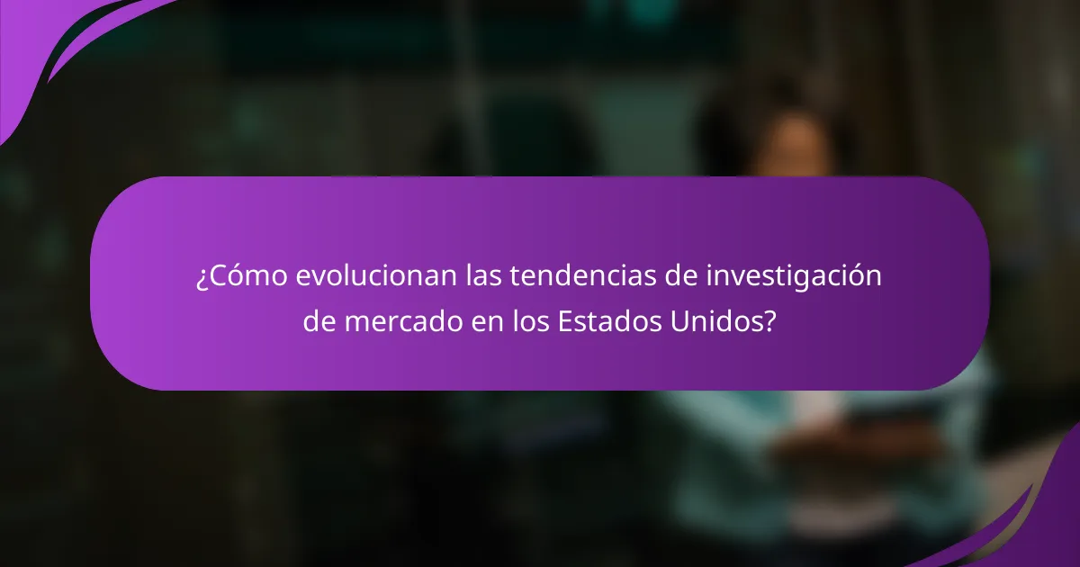 ¿Cómo evolucionan las tendencias de investigación de mercado en los Estados Unidos?