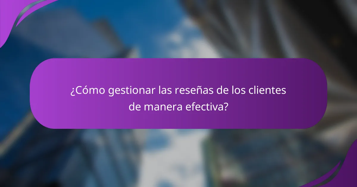 ¿Cómo gestionar las reseñas de los clientes de manera efectiva?