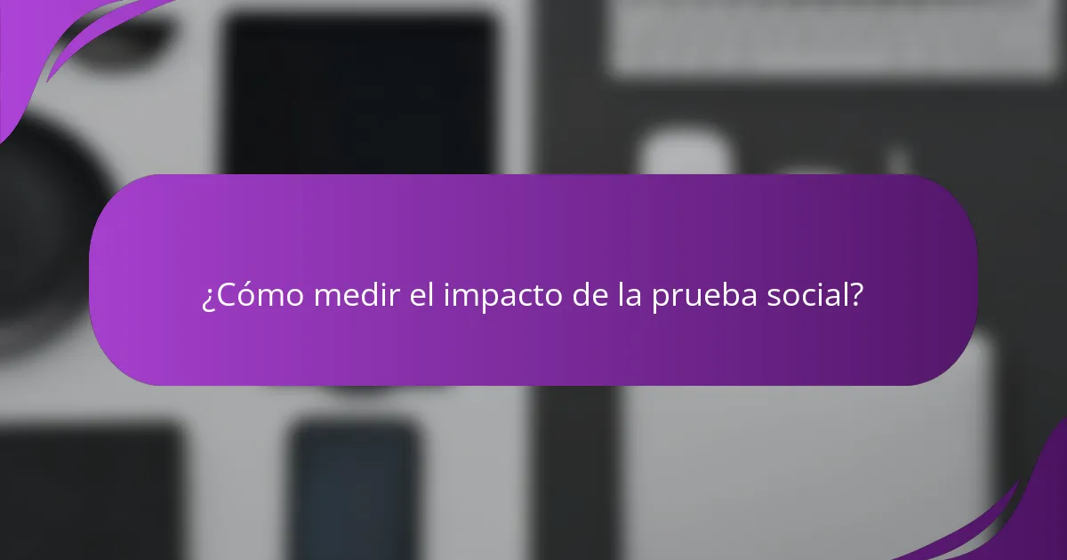 ¿Cómo medir el impacto de la prueba social?