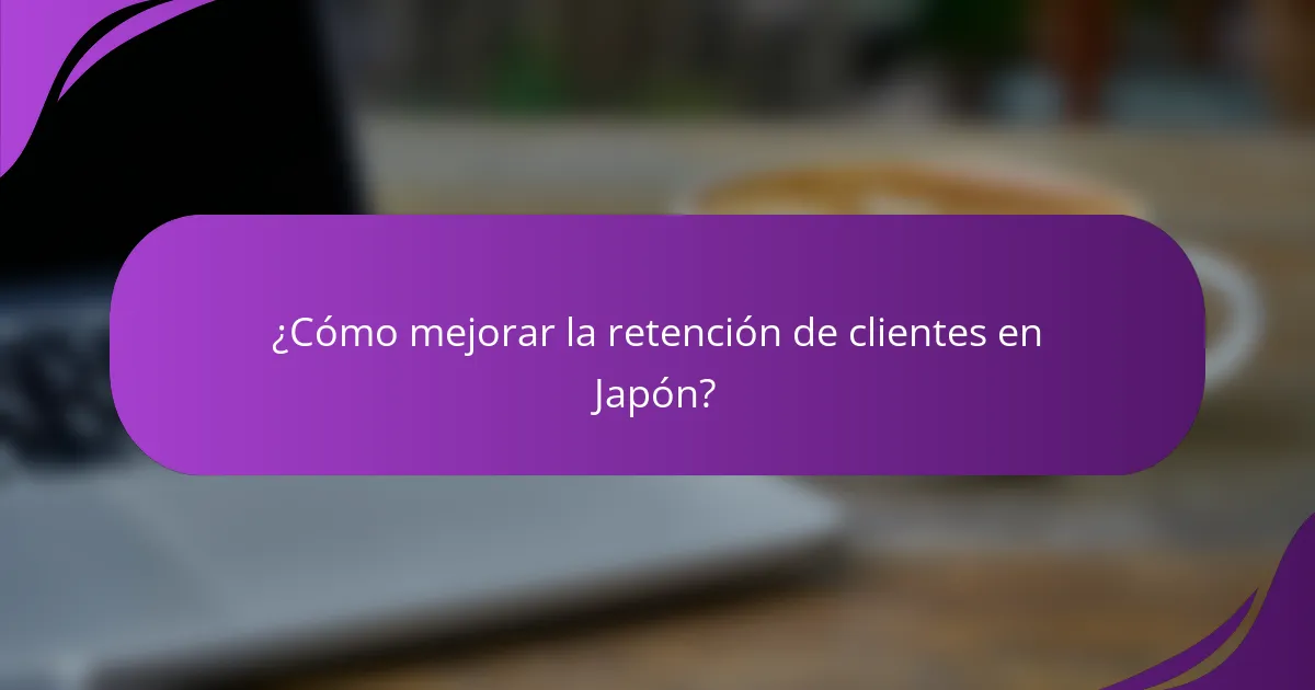 ¿Cómo mejorar la retención de clientes en Japón?