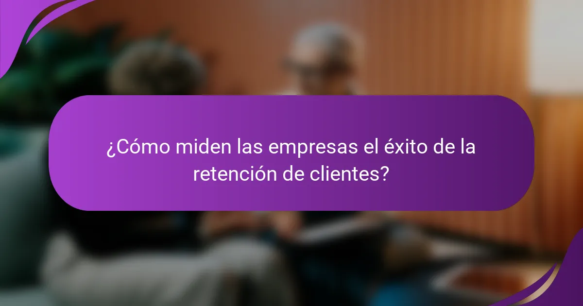 ¿Cómo miden las empresas el éxito de la retención de clientes?