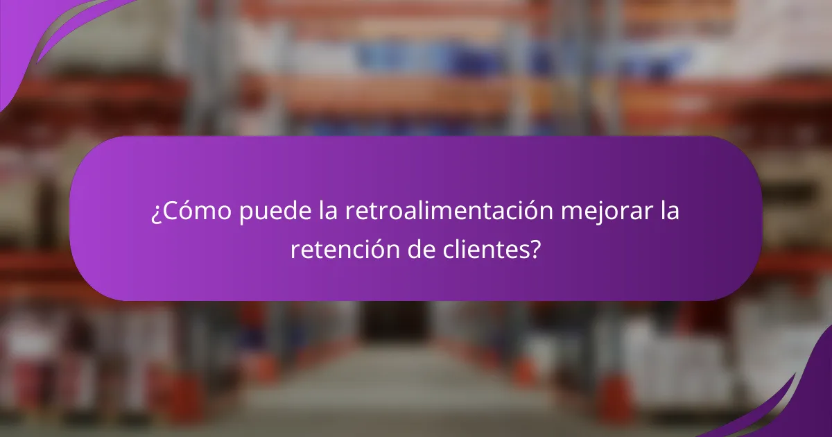 ¿Cómo puede la retroalimentación mejorar la retención de clientes?