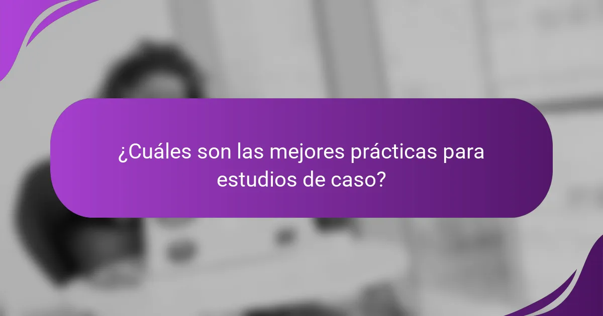 ¿Cuáles son las mejores prácticas para estudios de caso?