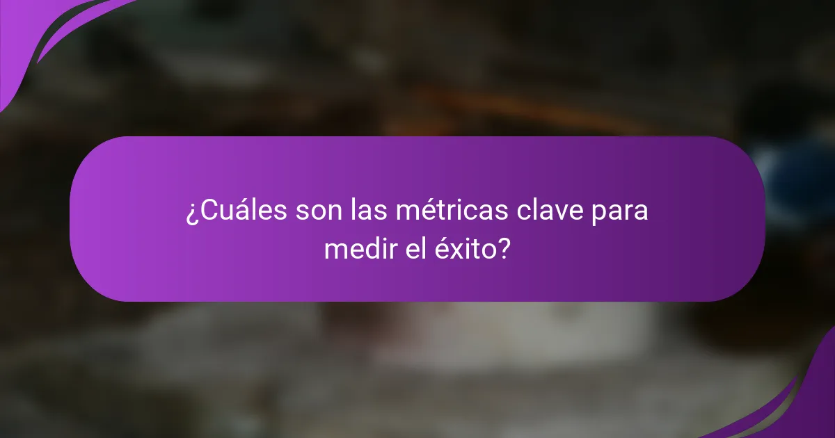 ¿Cuáles son las métricas clave para medir el éxito?