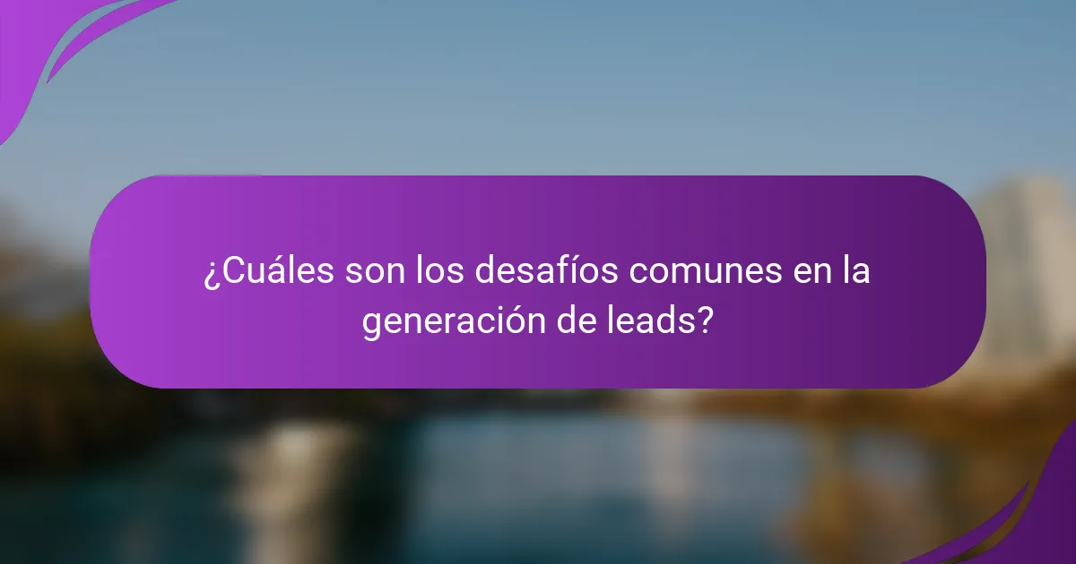 ¿Cuáles son los desafíos comunes en la generación de leads?