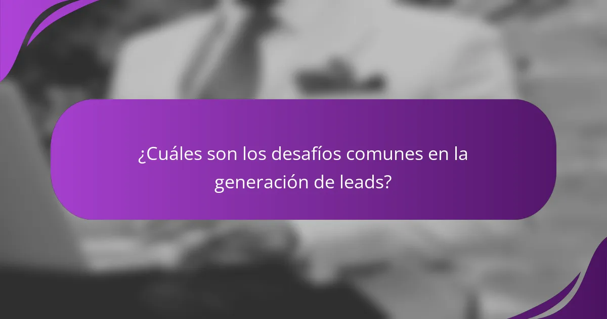 ¿Cuáles son los desafíos comunes en la generación de leads?