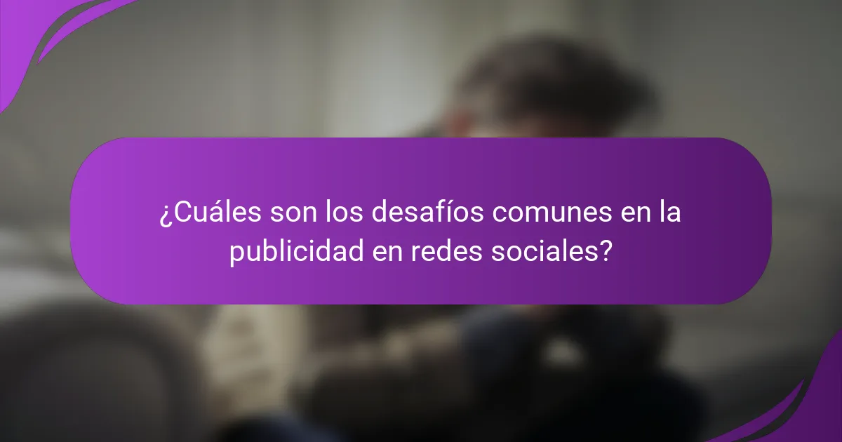 ¿Cuáles son los desafíos comunes en la publicidad en redes sociales?