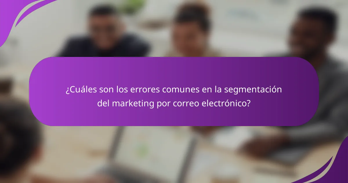 ¿Cuáles son los errores comunes en la segmentación del marketing por correo electrónico?