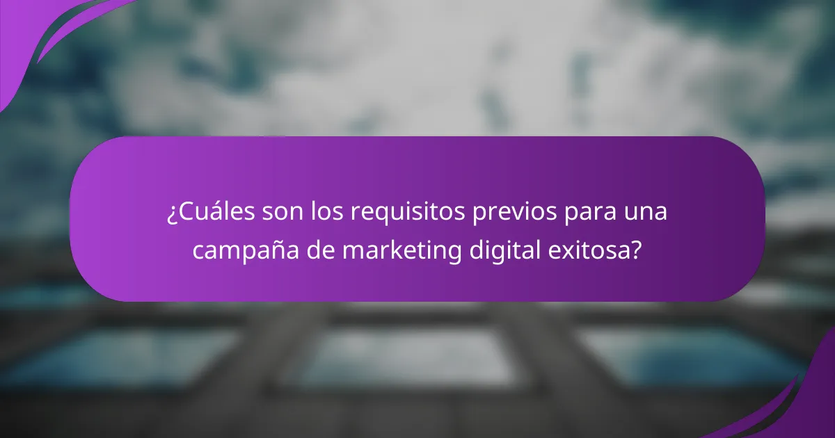 ¿Cuáles son los requisitos previos para una campaña de marketing digital exitosa?