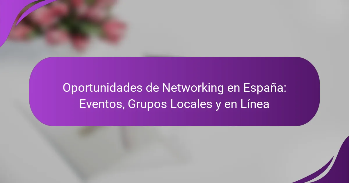 Oportunidades de Networking en España: Eventos, Grupos Locales y en Línea