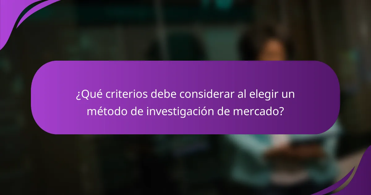 ¿Qué criterios debe considerar al elegir un método de investigación de mercado?