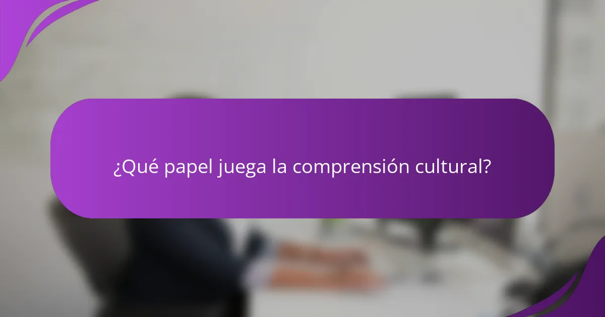 ¿Qué papel juega la comprensión cultural?
