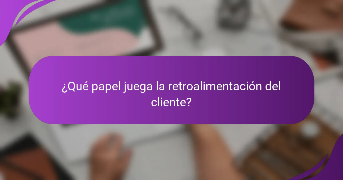 ¿Qué papel juega la retroalimentación del cliente?