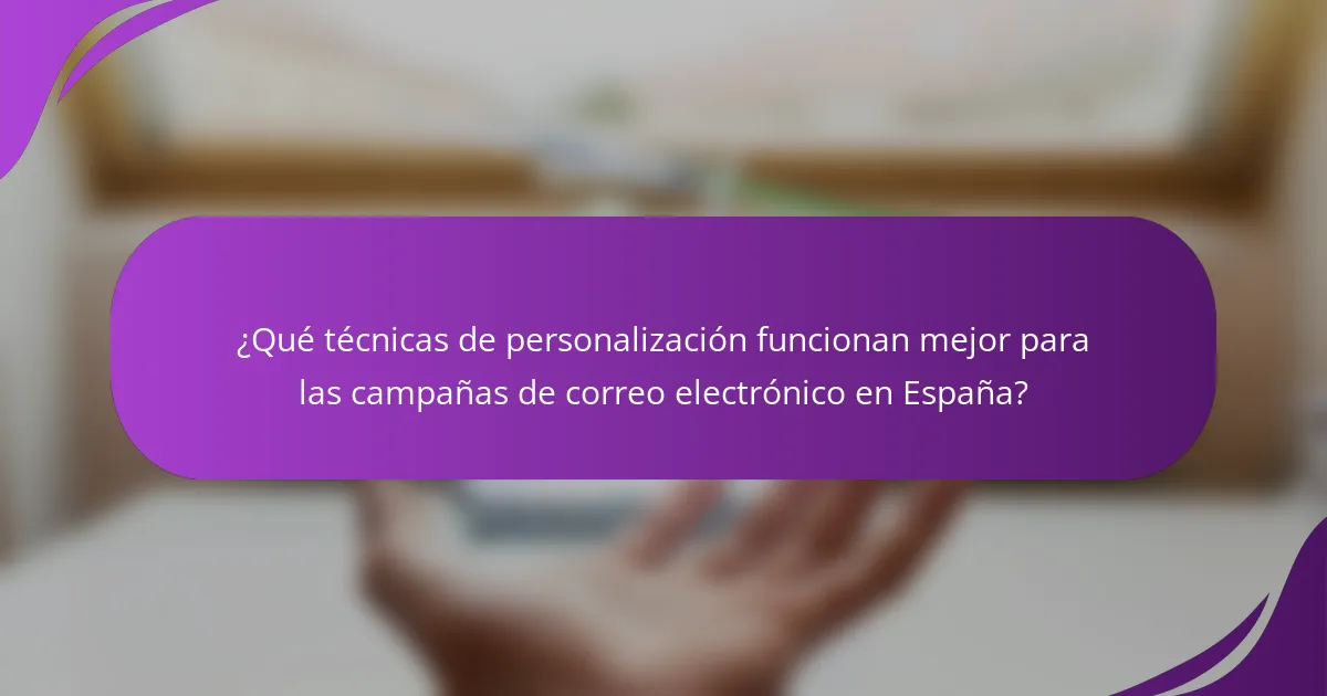 ¿Qué técnicas de personalización funcionan mejor para las campañas de correo electrónico en España?